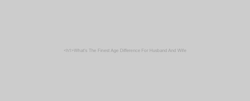 <h1>What’s The Finest Age Difference For Husband And Wife?</h1>